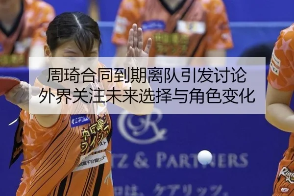 周琦合同到期离队引发讨论 外界关注未来选择与角色变化